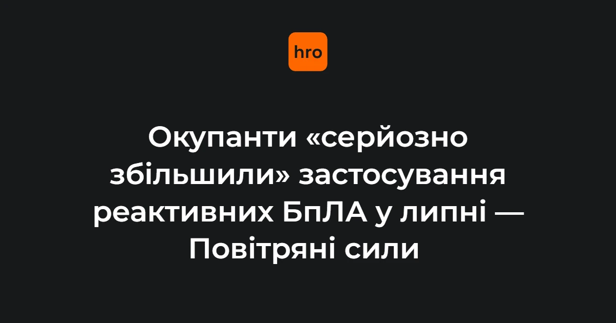 Хроніка повітряних ударів: як змінювалось застосування реактивних БпЛА у липні 2026 року